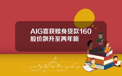 AIG喜获赎身贷款160股价飙升至两年新