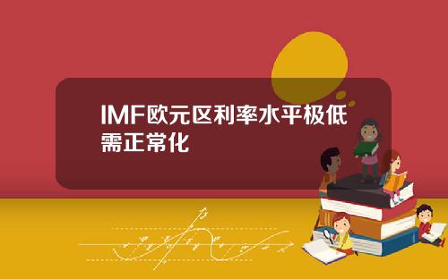 IMF欧元区利率水平极低需正常化