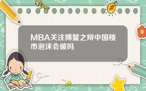 MBA关注博鳌之辩中国楼市泡沫会破吗