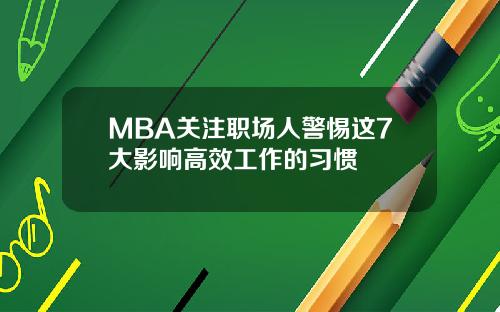 MBA关注职场人警惕这7大影响高效工作的习惯