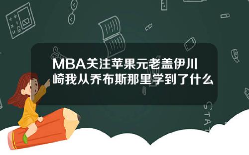 MBA关注苹果元老盖伊川崎我从乔布斯那里学到了什么