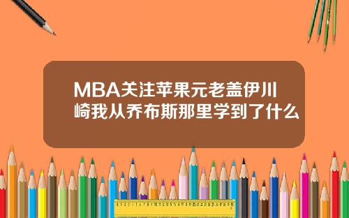 MBA关注苹果元老盖伊川崎我从乔布斯那里学到了什么