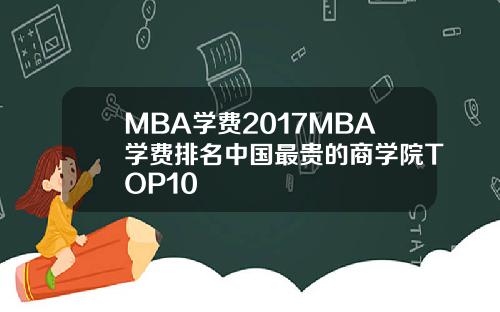 MBA学费2017MBA学费排名中国最贵的商学院TOP10