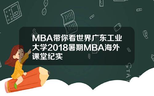 MBA带你看世界广东工业大学2018暑期MBA海外课堂纪实