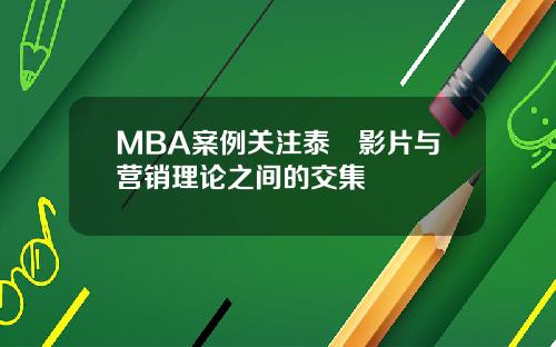 MBA案例关注泰囧影片与营销理论之间的交集