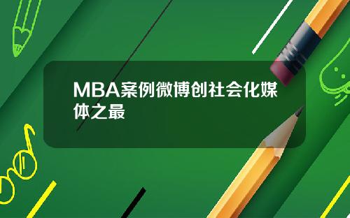 MBA案例微博创社会化媒体之最