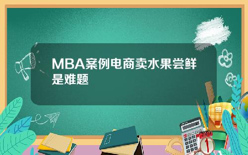 MBA案例电商卖水果尝鲜是难题