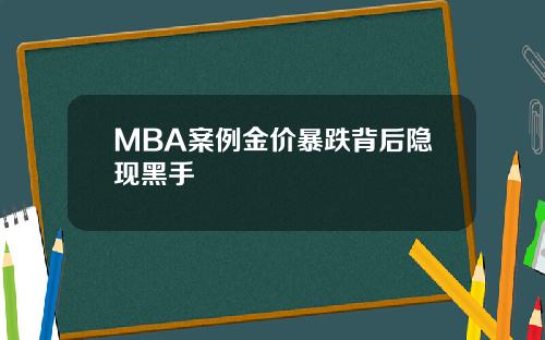 MBA案例金价暴跌背后隐现黑手