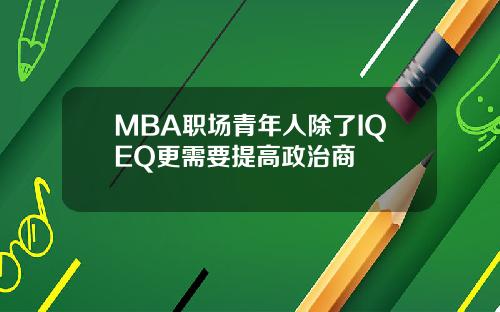 MBA职场青年人除了IQEQ更需要提高政治商