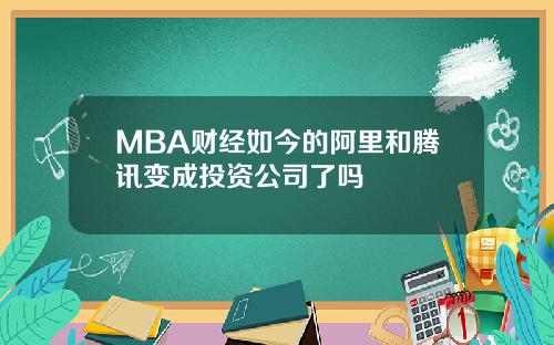 MBA财经如今的阿里和腾讯变成投资公司了吗