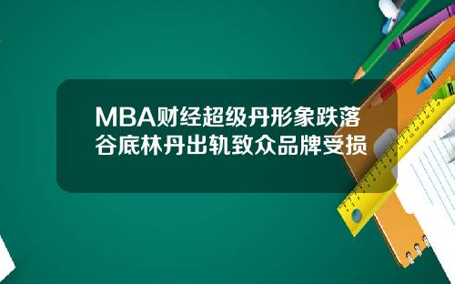 MBA财经超级丹形象跌落谷底林丹出轨致众品牌受损