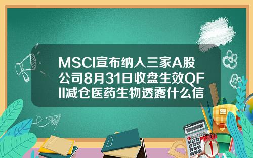 MSCI宣布纳入三家A股公司8月31日收盘生效QFII减仓医药生物透露什么信号