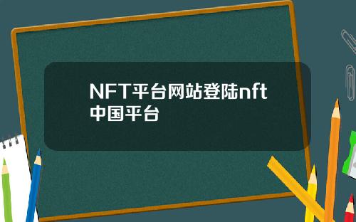 NFT平台网站登陆nft中国平台