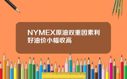 NYMEX原油双重因素利好油价小幅收高