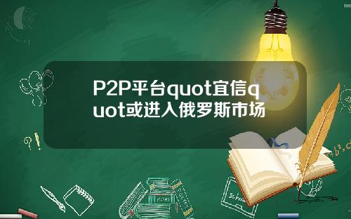 P2P平台quot宜信quot或进入俄罗斯市场