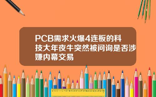 PCB需求火爆4连板的科技大年夜牛突然被问询是否涉嫌内幕交易