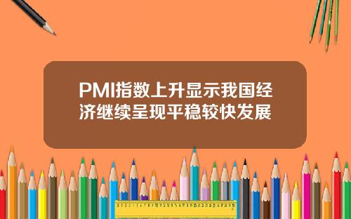 PMI指数上升显示我国经济继续呈现平稳较快发展