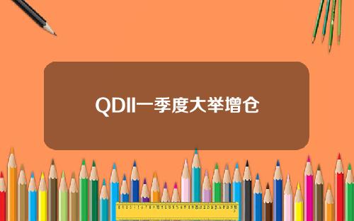 QDII一季度大举增仓