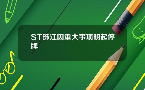 ST珠江因重大事项明起停牌