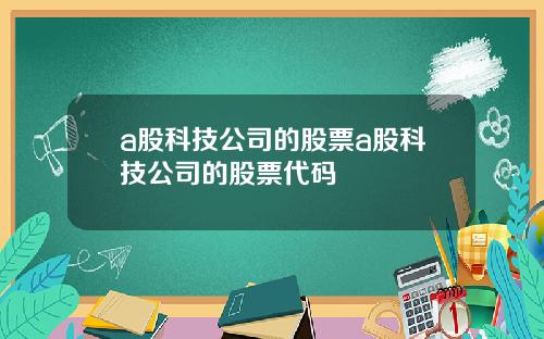 a股科技公司的股票a股科技公司的股票代码