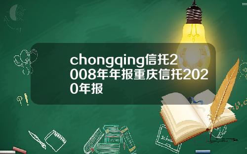 chongqing信托2008年年报重庆信托2020年报