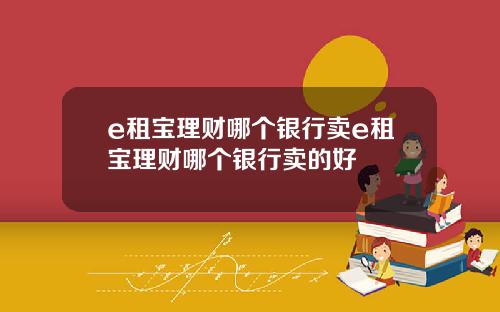 e租宝理财哪个银行卖e租宝理财哪个银行卖的好