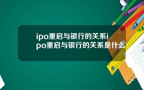 ipo重启与银行的关系ipo重启与银行的关系是什么