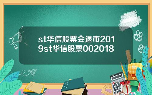 st华信股票会退市2019st华信股票002018