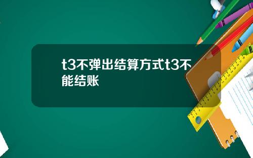 t3不弹出结算方式t3不能结账