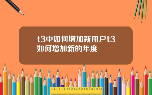 t3中如何增加新用户t3如何增加新的年度