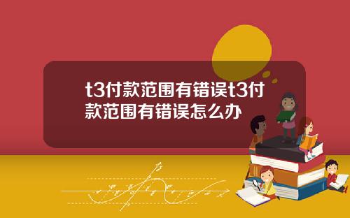 t3付款范围有错误t3付款范围有错误怎么办