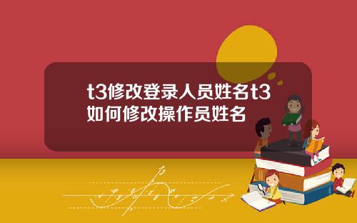 t3修改登录人员姓名t3如何修改操作员姓名