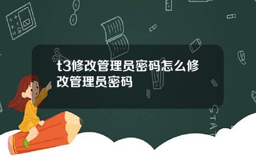 t3修改管理员密码怎么修改管理员密码