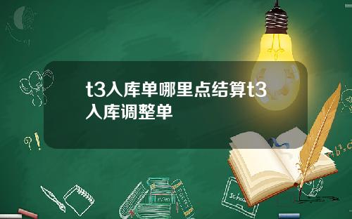 t3入库单哪里点结算t3入库调整单