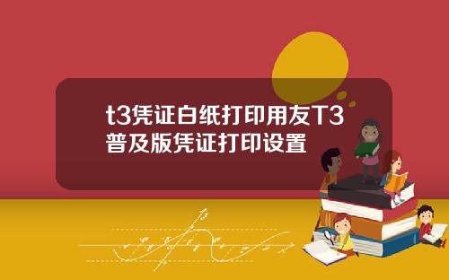 t3凭证白纸打印用友T3普及版凭证打印设置