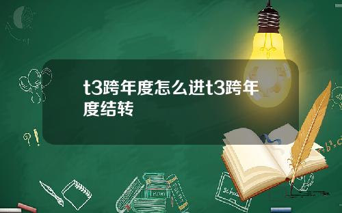 t3跨年度怎么进t3跨年度结转