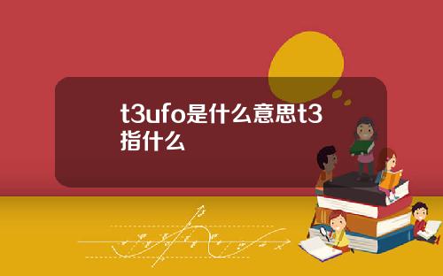 t3ufo是什么意思t3指什么