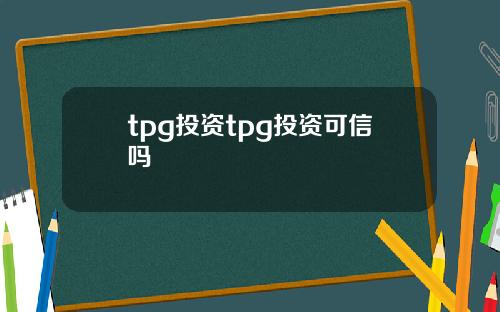 tpg投资tpg投资可信吗