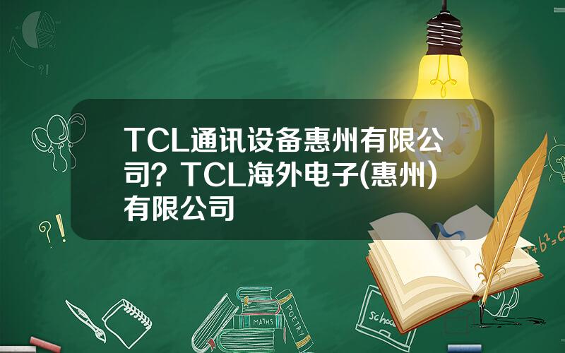 TCL通讯设备惠州有限公司？TCL海外电子(惠州)有限公司