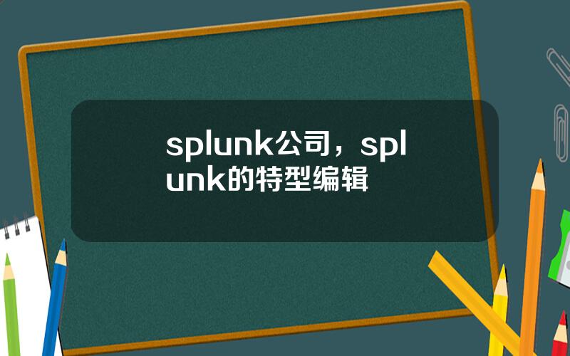 splunk公司，splunk的特型编辑