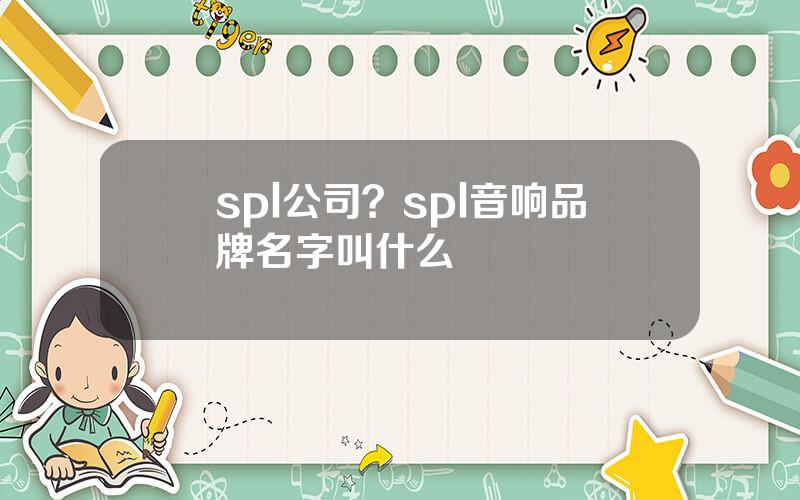 spl公司？spl音响品牌名字叫什么