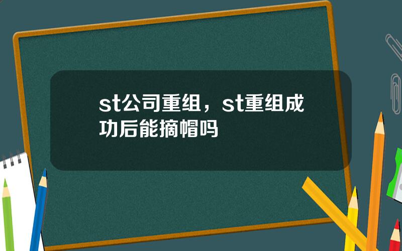 st公司重组，st重组成功后能摘帽吗