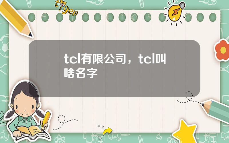 tcl有限公司，tcl叫啥名字