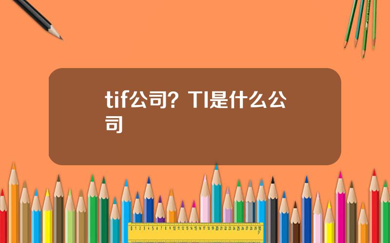 tif公司？TI是什么公司