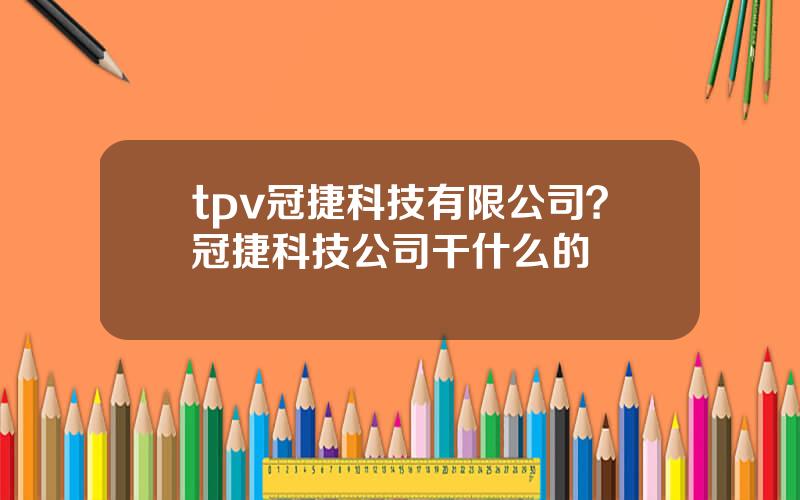 tpv冠捷科技有限公司？冠捷科技公司干什么的