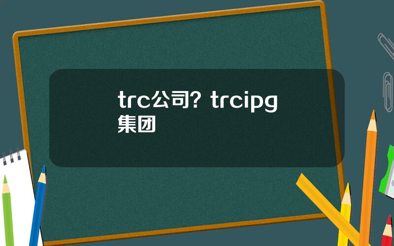 trc公司？trcipg集团