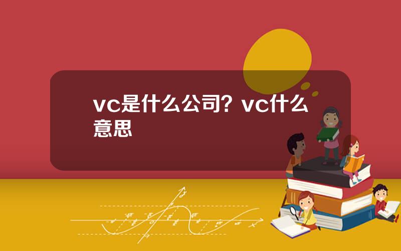 vc是什么公司？vc什么意思