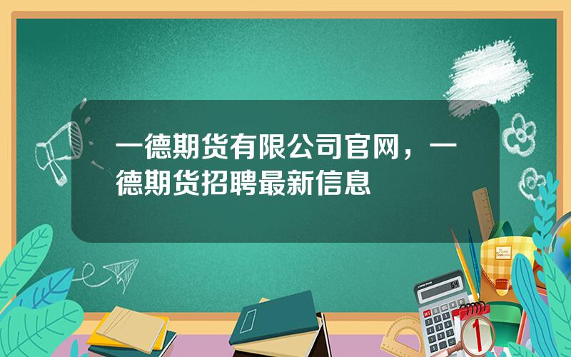 一德期货有限公司官网，一德期货招聘最新信息