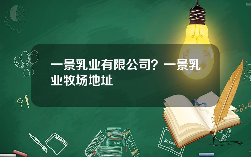 一景乳业有限公司？一景乳业牧场地址