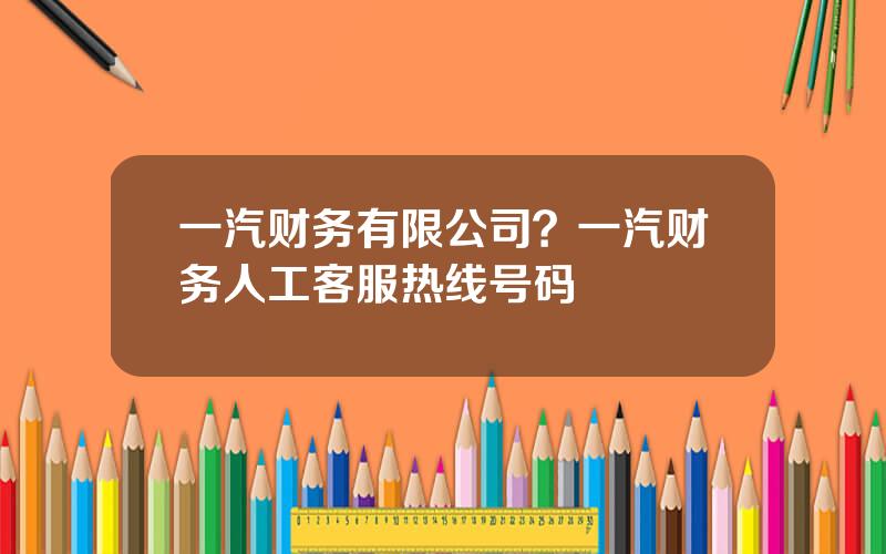 一汽财务有限公司？一汽财务人工客服热线号码